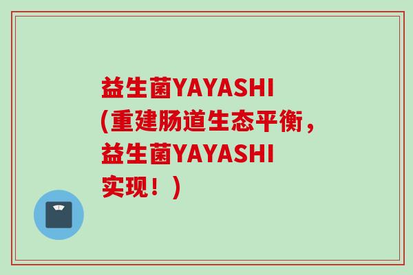 益生菌YAYASHI(重建肠道生态平衡，益生菌YAYASHI实现！)