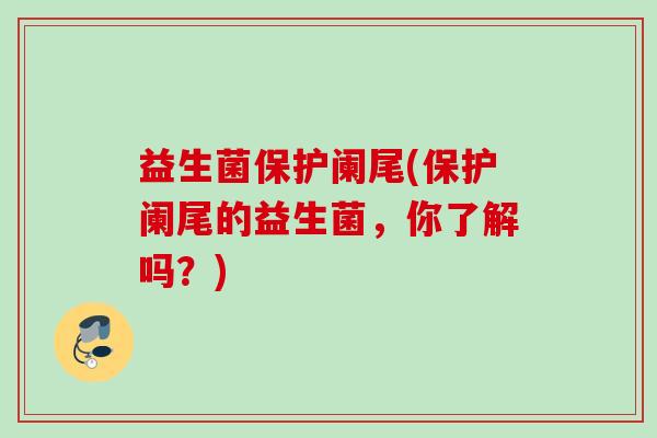 益生菌保护阑尾(保护阑尾的益生菌，你了解吗？)
