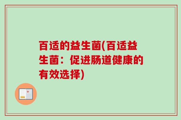 百适的益生菌(百适益生菌:促进肠道健康的有效选择) 百适的益生菌(百适益生菌:促进肠道健康的有效选择)
