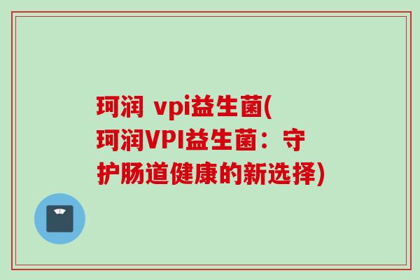 珂润 vpi益生菌(珂润VPI益生菌：守护肠道健康的新选择)