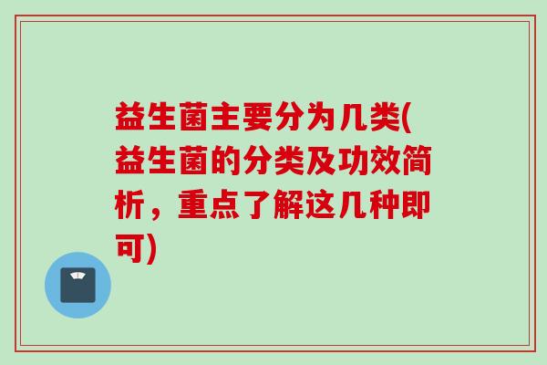 益生菌主要分为几类(益生菌的分类及功效简析,重点了解这几种即可) 益生菌主要分为几类(益生菌的分类及功效简析,重点了解这几种即可)