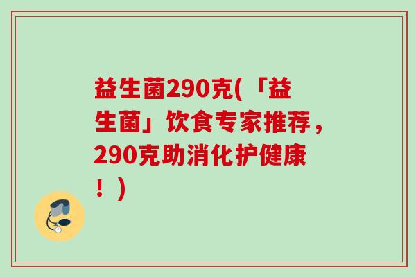 益生菌290克(「益生菌」饮食专家推荐，290克助消化护健康！)