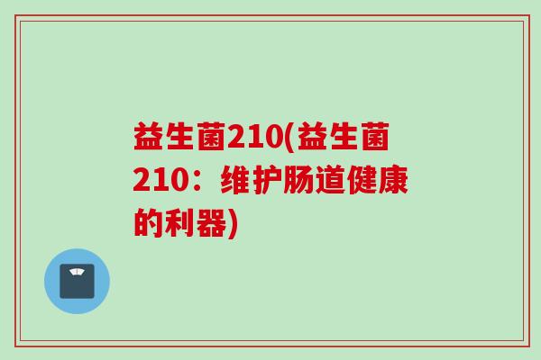 益生菌210(益生菌210：维护肠道健康的利器)