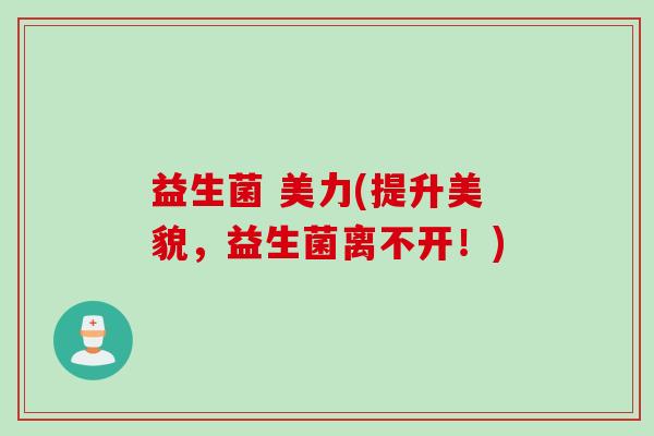 益生菌 美力(提升美貌，益生菌离不开！)