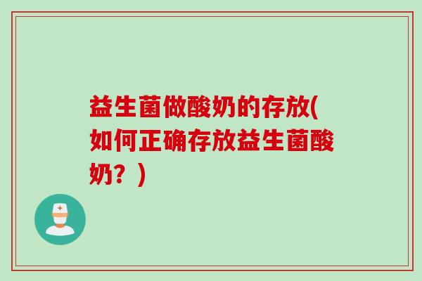 益生菌做酸奶的存放(如何正确存放益生菌酸奶？)