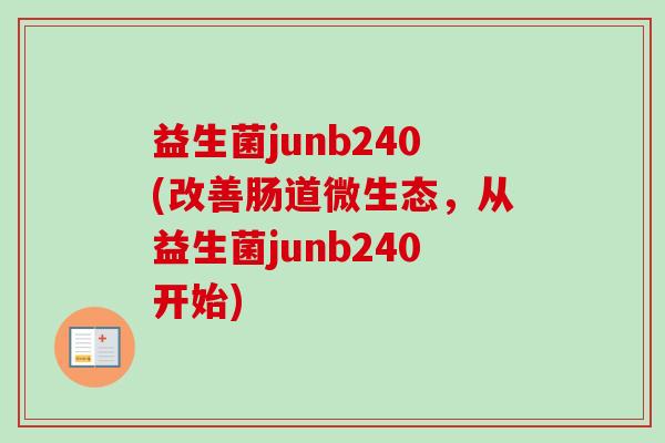 益生菌junb240(改善肠道微生态，从益生菌junb240开始)