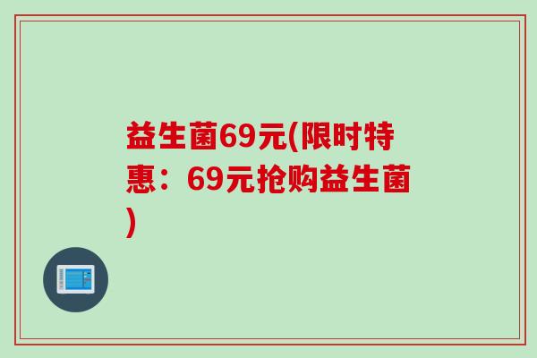 益生菌69元(限时特惠：69元抢购益生菌)