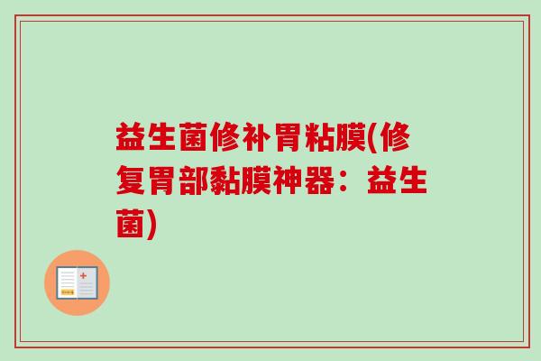 益生菌修补胃粘膜(修复胃部黏膜神器:益生菌) 益生菌修补胃粘膜(修复胃部黏膜神器:益生菌)