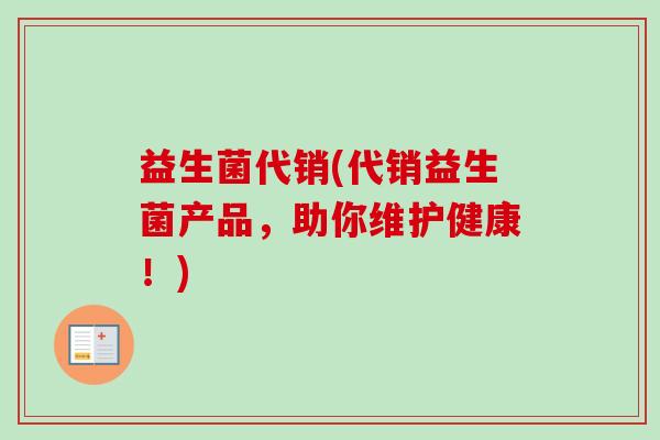 益生菌代销(代销益生菌产品，助你维护健康！)