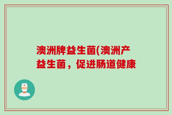 澳洲牌益生菌(澳洲产益生菌，促进肠道健康