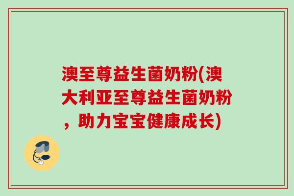 澳至尊益生菌奶粉(澳大利亚至尊益生菌奶粉，助力宝宝健康成长)