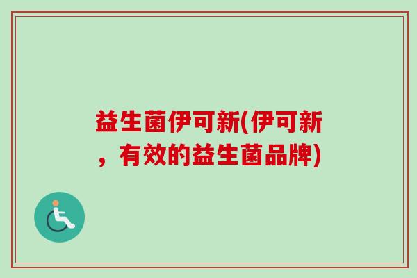 益生菌伊可新(伊可新,有效的益生菌品牌) 益生菌伊可新(伊可新,有效的益生菌品牌)