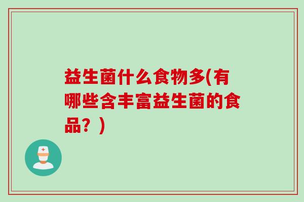 益生菌什么食物多(有哪些含丰富益生菌的食品？)