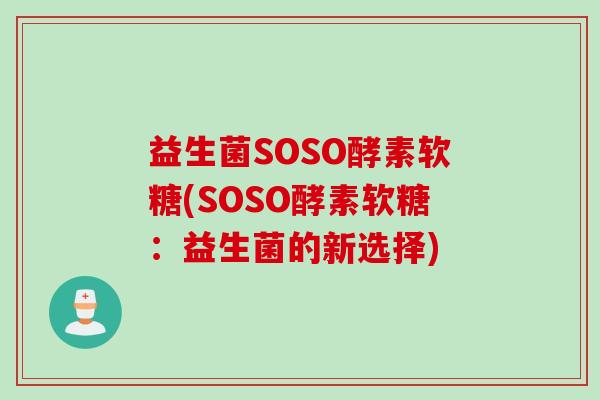 益生菌SOSO酵素软糖(SOSO酵素软糖:益生菌的新选择) 益生菌SOSO酵素软糖(SOSO酵素软糖:益生菌的新选择)