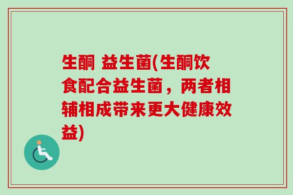 生酮 益生菌(生酮饮食配合益生菌，两者相辅相成带来更大健康效益)
