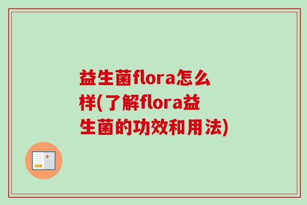 益生菌flora怎么样(了解flora益生菌的功效和用法)