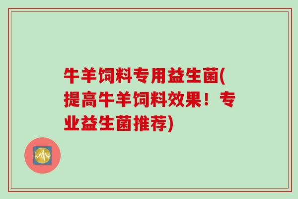 牛羊饲料专用益生菌(提高牛羊饲料效果!专业益生菌推荐) 牛羊饲料专用益生菌(提高牛羊饲料效果!专业益生菌推荐)