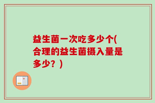 益生菌一次吃多少个(合理的益生菌摄入量是多少？)