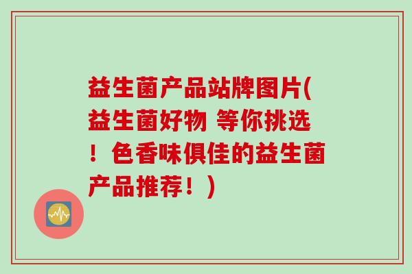 益生菌产品站牌图片(益生菌好物 等你挑选！色香味俱佳的益生菌产品推荐！)