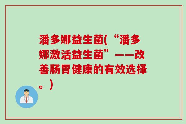 潘多娜益生菌(“潘多娜激活益生菌”——改善肠胃健康的有效选择。)