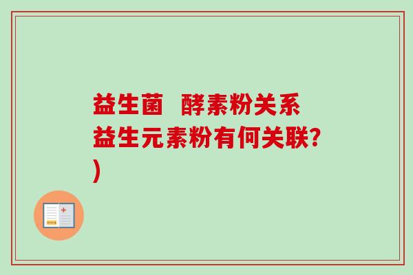 益生菌 酵素粉关系益生元素粉有何关联?) 益生菌 酵素粉关系益生元素粉有何关联?)