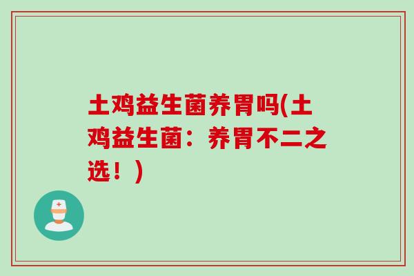 土鸡益生菌养胃吗(土鸡益生菌:养胃不二之选!) 土鸡益生菌养胃吗(土鸡益生菌:养胃不二之选!)