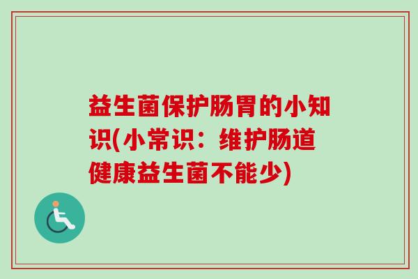 益生菌保护肠胃的小知识(小常识：维护肠道健康益生菌不能少)