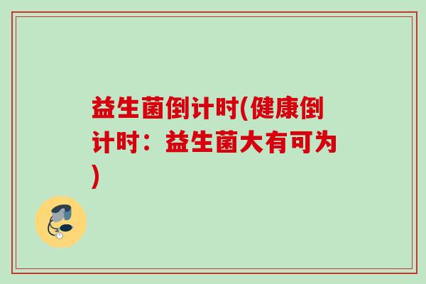 益生菌倒计时(健康倒计时：益生菌大有可为)