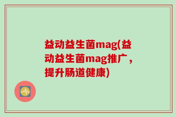 益动益生菌mag(益动益生菌mag推广，提升肠道健康)