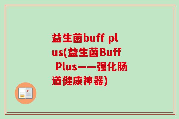 益生菌buff plus(益生菌Buff Plus——强化肠道健康神器)