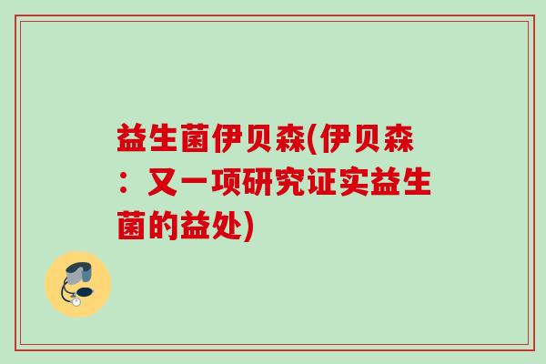 益生菌伊贝森(伊贝森：又一项研究证实益生菌的益处)
