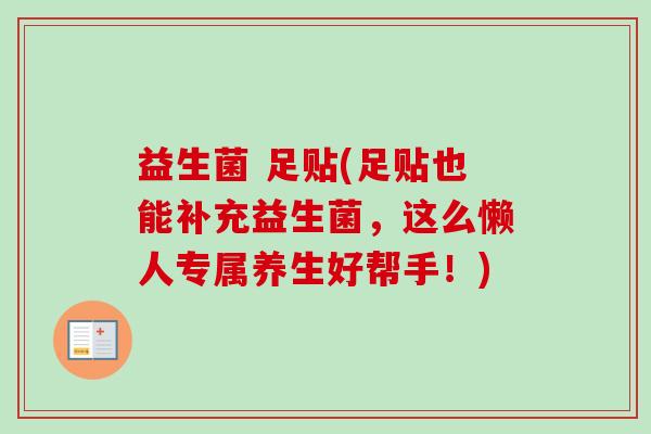 益生菌 足贴(足贴也能补充益生菌，这么懒人专属养生好帮手！)