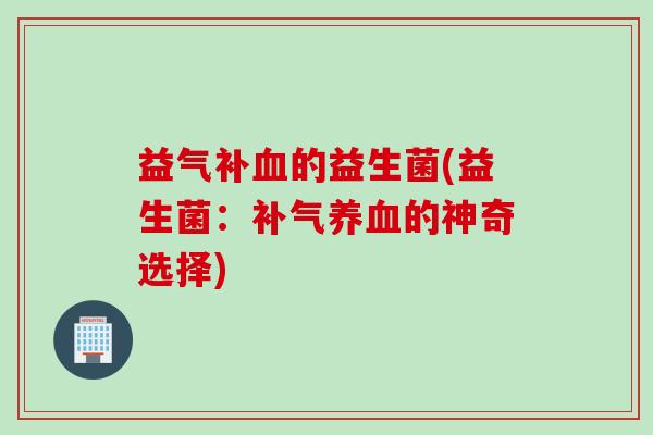 益气补的益生菌(益生菌：的神奇选择)
