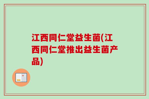 江西同仁堂益生菌(江西同仁堂推出益生菌产品)