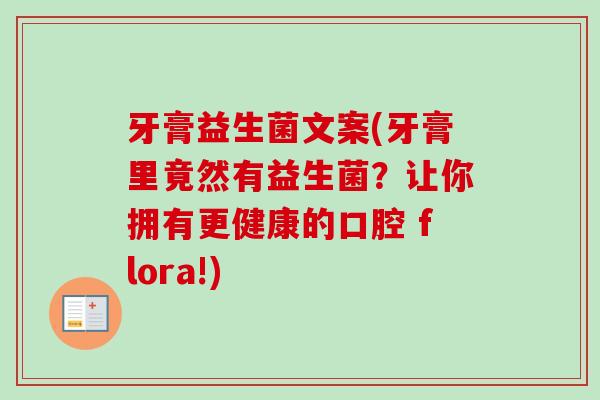 牙膏益生菌文案(牙膏里竟然有益生菌?让你拥有更健康的口腔 flora!) 牙膏益生菌文案(牙膏里竟然有益生菌?让你拥有更健康的口腔 flora!)