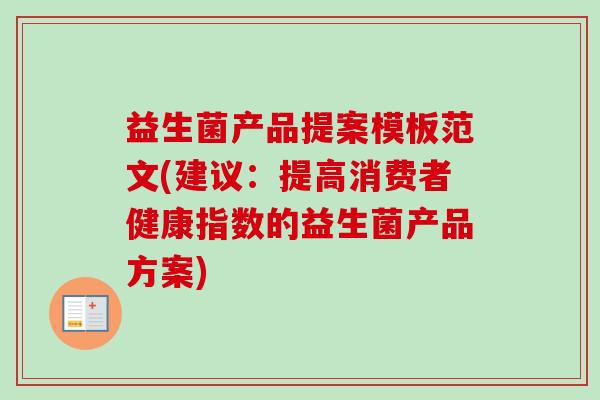 益生菌产品提案模板范文(建议:提高消费者健康指数的益生菌产品方案) 益生菌产品提案模板范文(建议:提高消费者健康指数的益生菌产品方案)