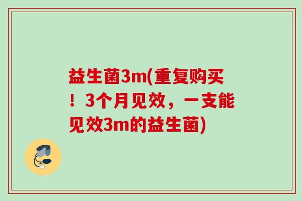 益生菌3m(重复购买！3个月见效，一支能见效3m的益生菌)