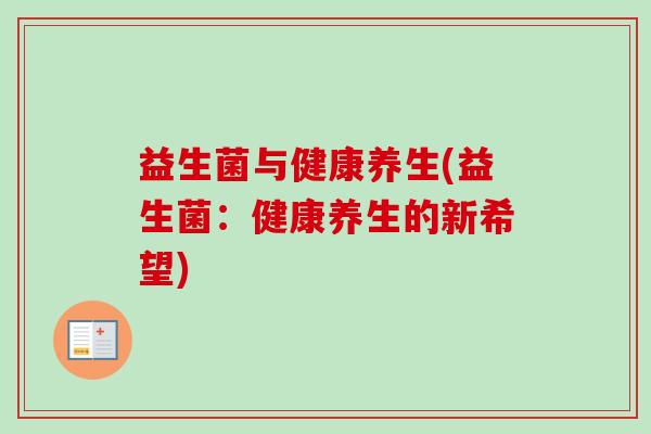 益生菌与健康养生(益生菌:健康养生的新希望) 益生菌与健康养生(益生菌:健康养生的新希望)