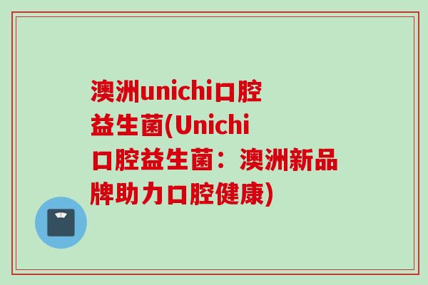 澳洲unichi口腔益生菌(Unichi口腔益生菌:澳洲新品牌助力口腔健康) 澳洲unichi口腔益生菌(Unichi口腔益生菌:澳洲新品牌助力口腔健康)