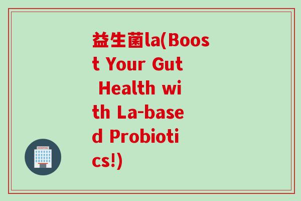 益生菌la(Boost Your Gut Health with La-based Probiotics!)