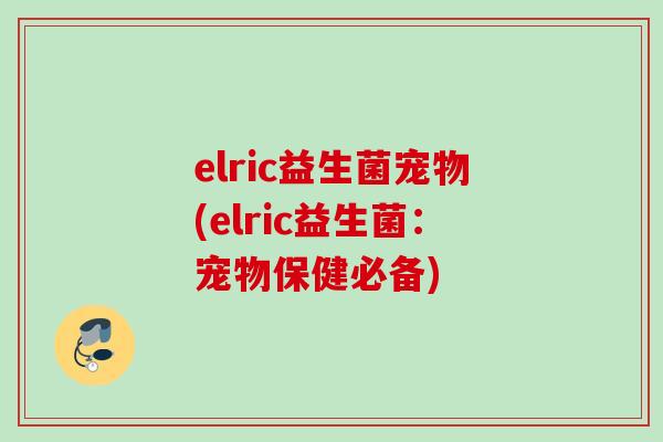 elric益生菌宠物(elric益生菌：宠物保健必备)