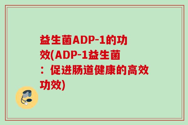 益生菌ADP-1的功效(ADP-1益生菌：促进肠道健康的高效功效)