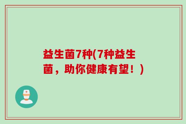 益生菌7种(7种益生菌,助你健康有望!) 益生菌7种(7种益生菌,助你健康有望!)