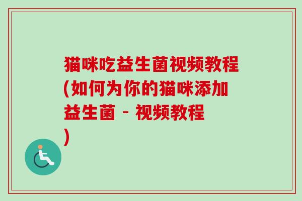 猫咪吃益生菌视频教程(如何为你的猫咪添加益生菌 - 视频教程)