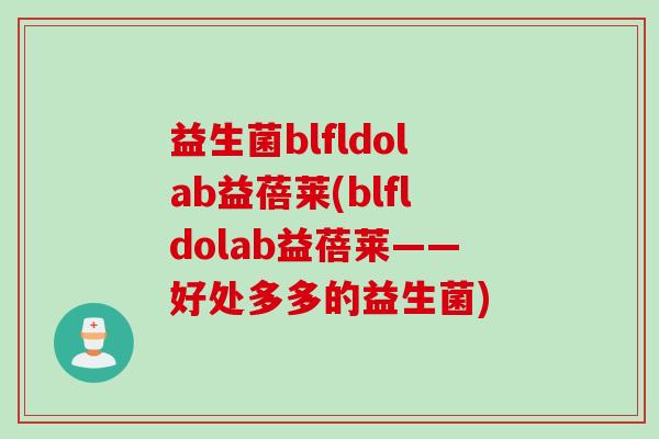 益生菌blfldolab益蓓莱(blfldolab益蓓莱——好处多多的益生菌) 益生菌blfldolab益蓓莱(blfldolab益蓓莱——好处多多的益生菌)