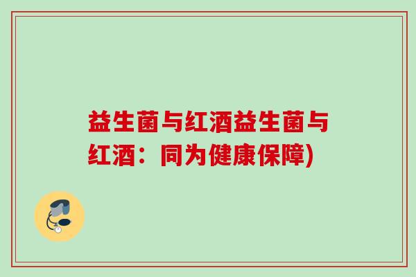 益生菌与红酒益生菌与红酒：同为健康保障)