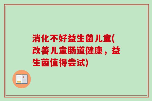 消化不好益生菌儿童(改善儿童肠道健康，益生菌值得尝试)