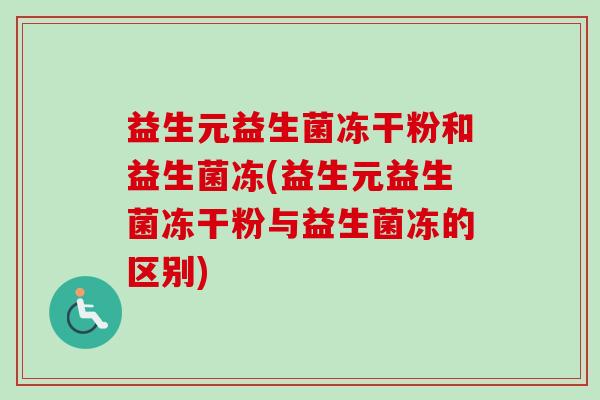 益生元益生菌冻干粉和益生菌冻(益生元益生菌冻干粉与益生菌冻的区别)
