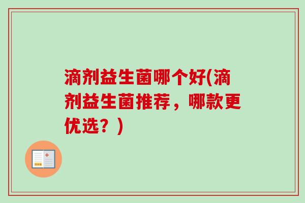 滴剂益生菌哪个好(滴剂益生菌推荐，哪款更优选？)