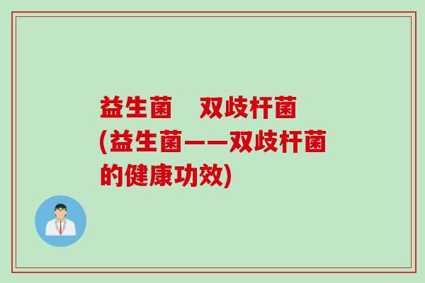 益生菌 双歧杆菌(益生菌——双歧杆菌的健康功效) 益生菌 双歧杆菌(益生菌——双歧杆菌的健康功效)